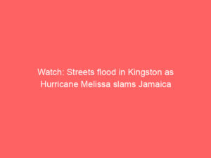 Watch: Streets flood in Kingston as Hurricane Melissa slams Jamaica