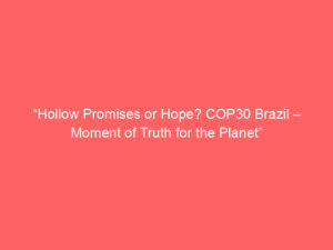 “Hollow Promises or Hope? COP30 Brazil – Moment of Truth for the Planet”