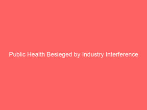 Public Health Besieged by Industry Interference