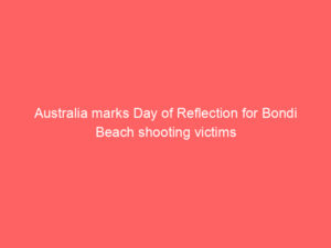 Australia marks Day of Reflection for Bondi Beach shooting victims
