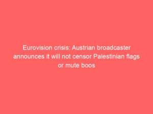 Eurovision crisis: Austrian broadcaster announces it will not censor Palestinian flags or mute boos