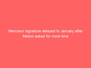 Mercosur signature delayed to January after Meloni asked for more time