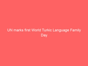 UN marks first World Turkic Language Family Day